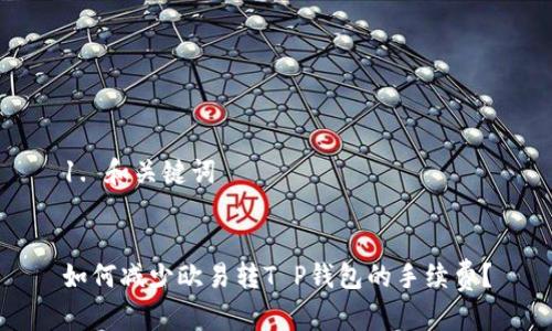 1. 和关键词


如何减少欧易转T P钱包的手续费？