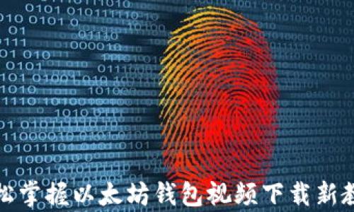 
轻松掌握以太坊钱包视频下载新教学