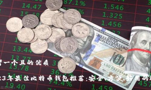 思考一个且的优质

2023年最佳比特币钱包推荐：安全、方便、好用的选择