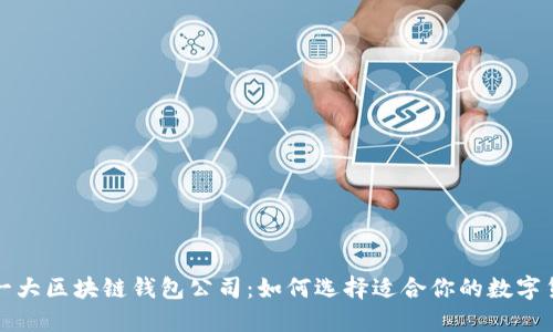 全球第一大区块链钱包公司：如何选择适合你的数字货币钱包