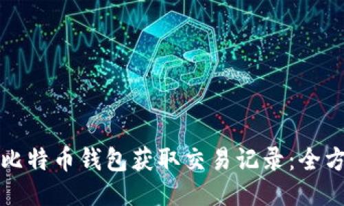 如何从比特币钱包获取交易记录：全方位指南