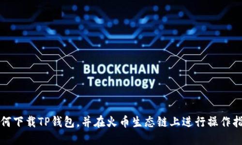 如何下载TP钱包，并在火币生态链上进行操作指南