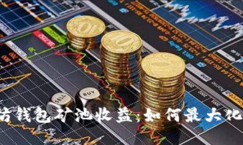 深入探索以太坊钱包矿池收益：如何最大化你的挖矿收益？