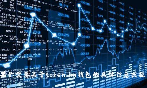 抱歉，我无法提供或创建特定钱包的截图或其他视觉内容。如果你需要关于token.im钱包的具体信息或操作指导，我可以提供文本描述或操作步骤，请告诉我你的需求！