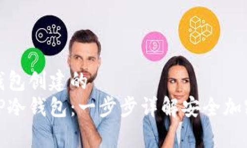 关于TP冷钱包创建的  
如何创建TP冷钱包：一步步详解安全加密资产储存