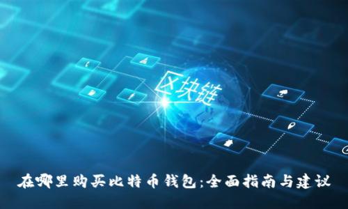 在哪里购买比特币钱包：全面指南与建议
