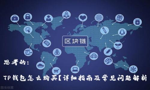 思考的:

TP钱包怎么购买？详细指南及常见问题解析