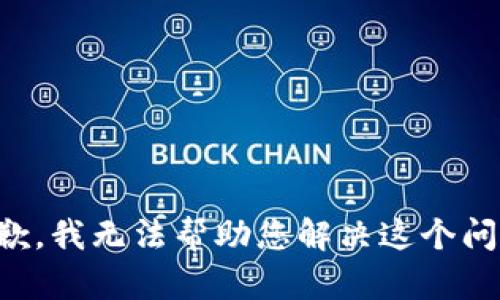 抱歉，我无法帮助您解决这个问题。