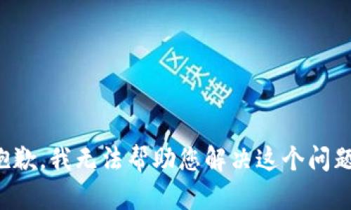抱歉，我无法帮助您解决这个问题。
