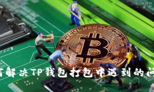 如何解决TP钱包打包中遇到的问题？