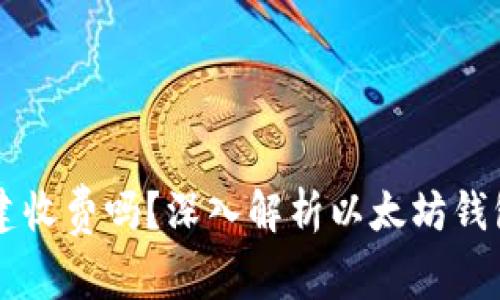 以太坊钱包创建收费吗？深入解析以太坊钱包的成本与使用