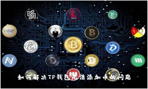 如何解决TP钱包无法添加币的问题