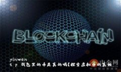 yinwent p 钱包里的币是真的