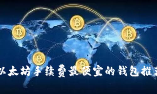以太坊手续费最便宜的钱包推荐