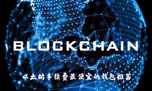 以太坊手续费最便宜的钱包推荐