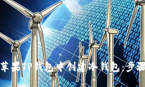 如何在苹果TP钱包中创建冷钱包：步骤与技巧