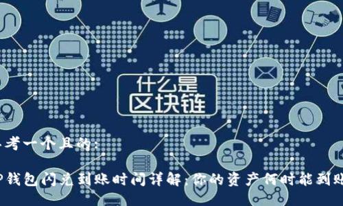 思考一个且的:

TP钱包闪兑到账时间详解：你的资产何时能到账？