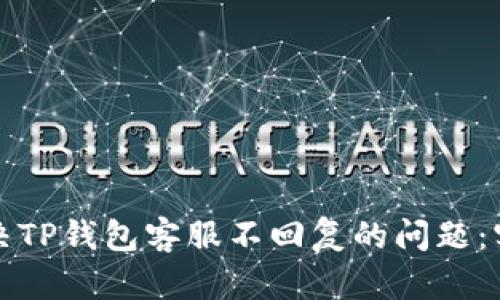 如何解决TP钱包客服不回复的问题：实用指南