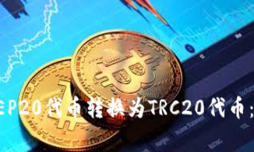 如何在TP钱包中将BEP20代币转换为TRC20代币：详细步骤与注意事项