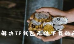 如何解决TP钱包无法下载的问题？