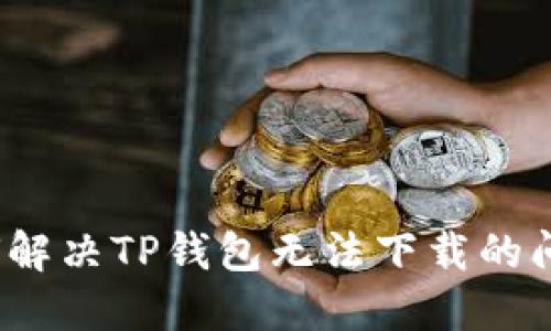 如何解决TP钱包无法下载的问题？