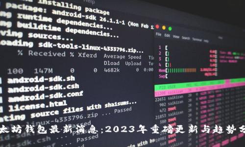 以太坊钱包最新消息：2023年重磅更新与趋势分析