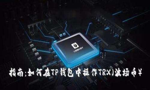 指南：如何在TP钱包中操作TRX（波场币）