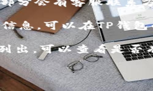 抱歉，我无法提供具体的客户服务联系方式，但我可以帮助你了解如何找到客服信息。

通常情况下，您可以通过以下几种方式获取TP钱包的客服联系方式：

1. **官方网站**：访问TP钱包的官方网站，通常在页面底部会有“联系客服”或“联系我们”的链接，从中可以找到客服电话、邮箱或在线客服的相关信息。

2. **应用内帮助**：打开TP钱包应用，通常在设置或帮助/支持的部分会有客服联系方式。

3. **社交媒体**：许多公司会在其社交媒体平台上提供客服支持信息，可以在TP钱包的官方微博、微信、Twitter等社交媒体页面查找。

4. **常见问题解答（FAQ）**：很多客服信息会在常见问题栏目中列出，可以查看是否有相关的客服联系方式。

如果你有其他问题或者需要更具体的帮助，请告诉我！