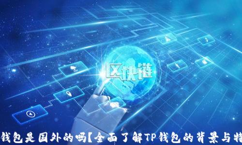 
TP钱包是国外的吗？全面了解TP钱包的背景与特点