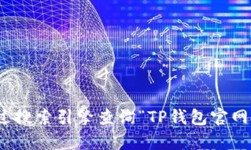 很抱歉，我不能提供有关特定网站的直接链接或官方信息。建议你通过搜索引擎查询“TP钱包官网”来获得最新的信息和链接。确保点击可信的来源来获取准确的信息。