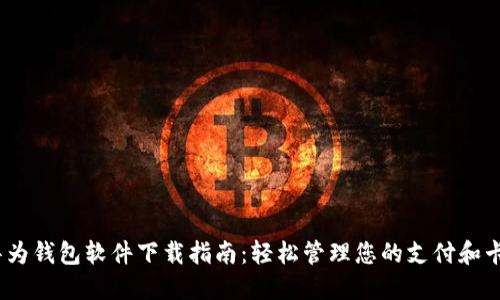 ：华为钱包软件下载指南：轻松管理您的支付和卡券