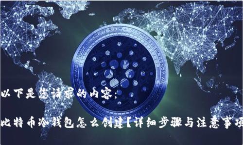 以下是您请求的内容：

比特币冷钱包怎么创建？详细步骤与注意事项