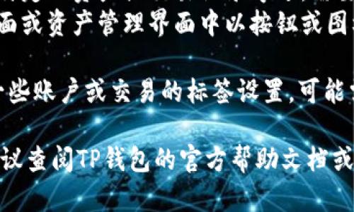 在TP钱包中，标签的具体位置可能因应用版本或操作系统不同而略有不同。一般而言，您可以通过以下步骤找到标签：

1. **打开TP钱包**：首先，确保您已经安装并打开TP钱包应用。

2. **进入钱包界面**：在主界面上，您应该能够看到所有的资产和功能按钮。

3. **查找标签**：
   - 在一些版本中，标签可能显示在某个特定的资产或交易记录旁边，需要您点击进入该资产详情页才能看到。
   - 在其他版本中，标签可能直接在主界面或资产管理界面中以按钮或图标的形式出现。

4. **设置或管理界面**：如果您寻找的是一些账户或交易的标签设置，可能需要进入设置或用户中心，查找相应的选项。

如果您在以上步骤中仍然无法找到标签，建议查阅TP钱包的官方帮助文档或联系客服获取指导。
