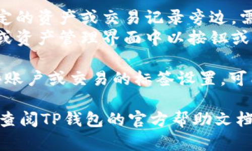 在TP钱包中，标签的具体位置可能因应用版本或操作系统不同而略有不同。一般而言，您可以通过以下步骤找到标签：

1. **打开TP钱包**：首先，确保您已经安装并打开TP钱包应用。

2. **进入钱包界面**：在主界面上，您应该能够看到所有的资产和功能按钮。

3. **查找标签**：
   - 在一些版本中，标签可能显示在某个特定的资产或交易记录旁边，需要您点击进入该资产详情页才能看到。
   - 在其他版本中，标签可能直接在主界面或资产管理界面中以按钮或图标的形式出现。

4. **设置或管理界面**：如果您寻找的是一些账户或交易的标签设置，可能需要进入设置或用户中心，查找相应的选项。

如果您在以上步骤中仍然无法找到标签，建议查阅TP钱包的官方帮助文档或联系客服获取指导。