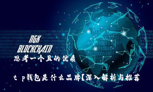思考一个且的优质

t p钱包是什么品牌？深入解析与推荐