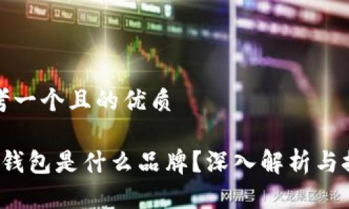 思考一个且的优质

t p钱包是什么品牌？深入解析与推荐