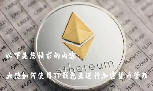 以下是您请求的内容：

大佬如何使用TP钱包来进行加密货币管理