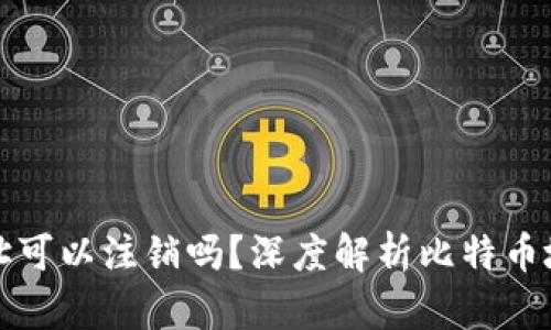 比特币钱包地址可以注销吗？深度解析比特币地址的生命周期