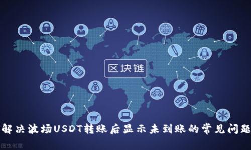 解决波场USDT转账后显示未到账的常见问题