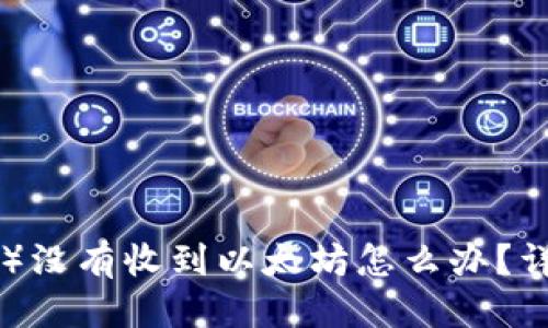 优质
小狐狸钱包（MetaMask）没有收到以太坊怎么办？详解常见问题与解决方案