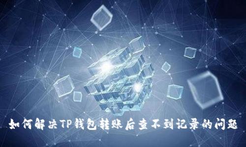 如何解决TP钱包转账后查不到记录的问题