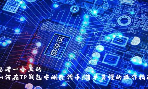 思考一个且的  
如何在TP钱包中删除代币：简单易懂的操作指南
