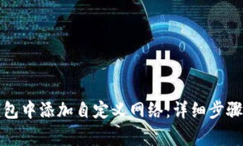 如何在TP钱包中添加自定义网络：详细步骤与注意事项