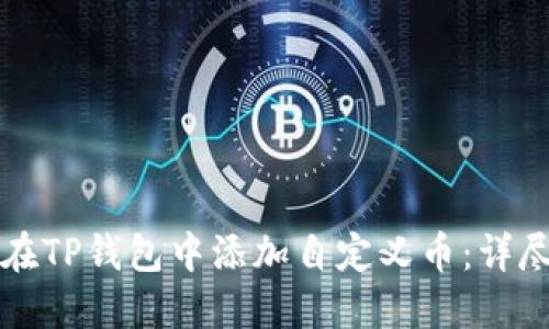 如何在TP钱包中添加自定义币：详尽指南