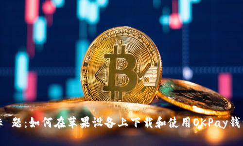 标 题：如何在苹果设备上下载和使用OKPay钱包