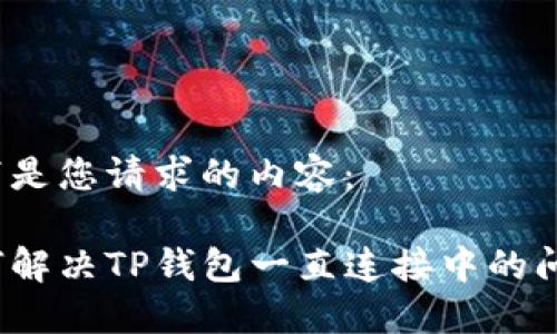 以下是您请求的内容：

如何解决TP钱包一直连接中的问题？