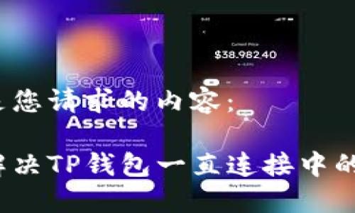以下是您请求的内容：

如何解决TP钱包一直连接中的问题？