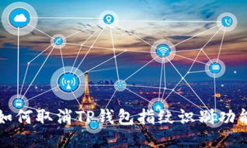 如何取消TP钱包指纹识别功能