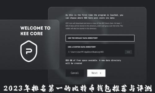 
2023年排名第一的比特币钱包推荐与评测