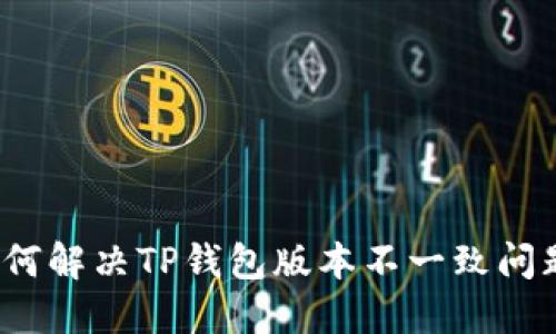 如何解决TP钱包版本不一致问题？